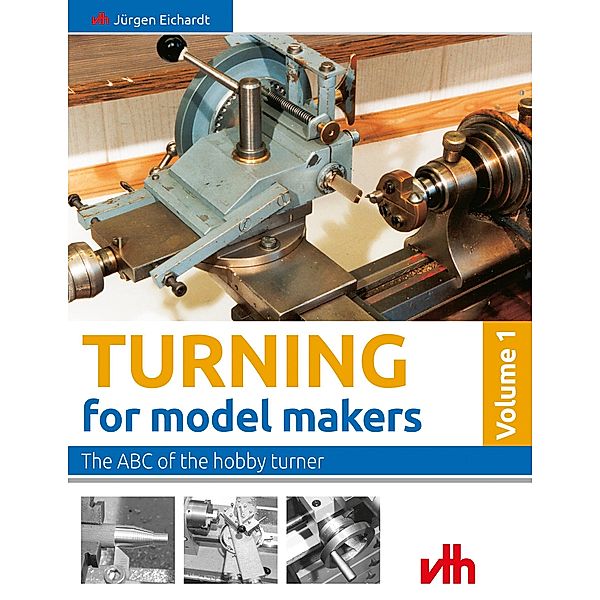 Turning for model makers: Volume 1: The ABC of the hobby turner, Jürgen Eichardt