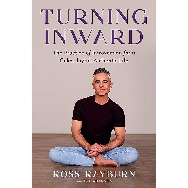 Turning Inward: The Practice of Introversion for a Calm, Joyful, Authentic  Life by Ross Rayburn