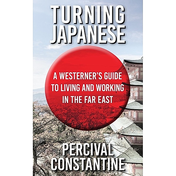 Turning Japanese: A Westerner's Guide to Living and Working in the Far East, Percival Constantine