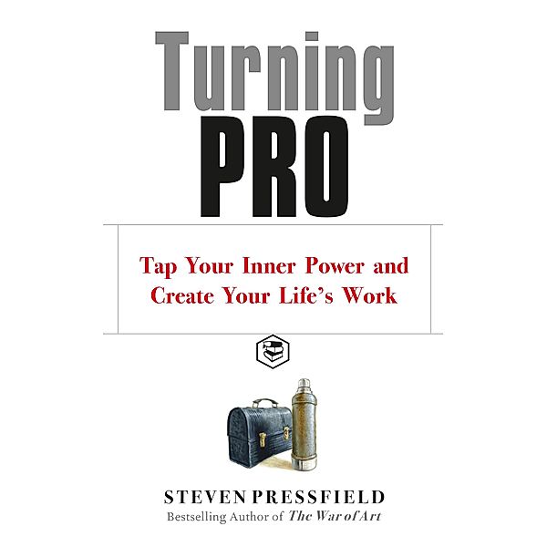 Turning Pro: Tap Your Inner Power and Create Your Life's Work, Steven Pressfield