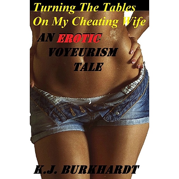 Turning The Tables On My Cheating Wife (An Erotic Voyeurism Tale), K.J. Burkhardt