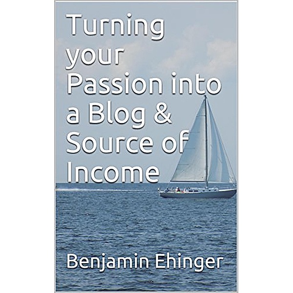 Turning your Passion into a Blog & Source of Income, Benjamin Ehinger
