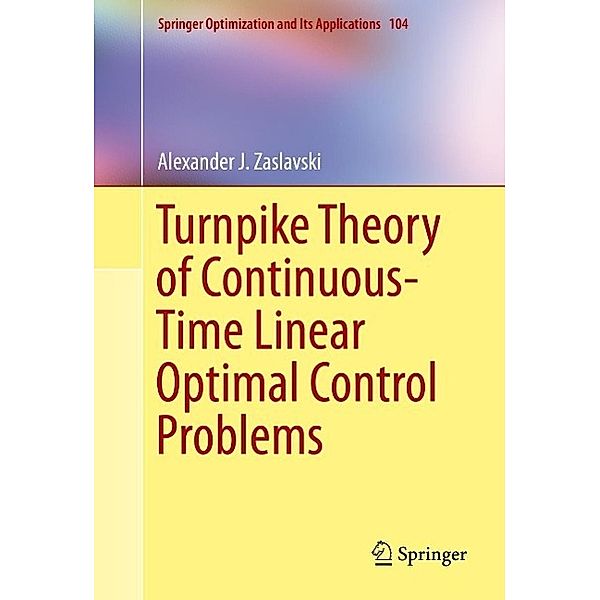 Turnpike Theory of Continuous-Time Linear Optimal Control Problems / Springer Optimization and Its Applications Bd.104, Alexander J. Zaslavski