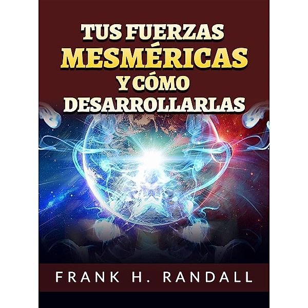 Tus fuerzas mesméricas y cómo desarrollarlas (Traducido), Frank H. Randall