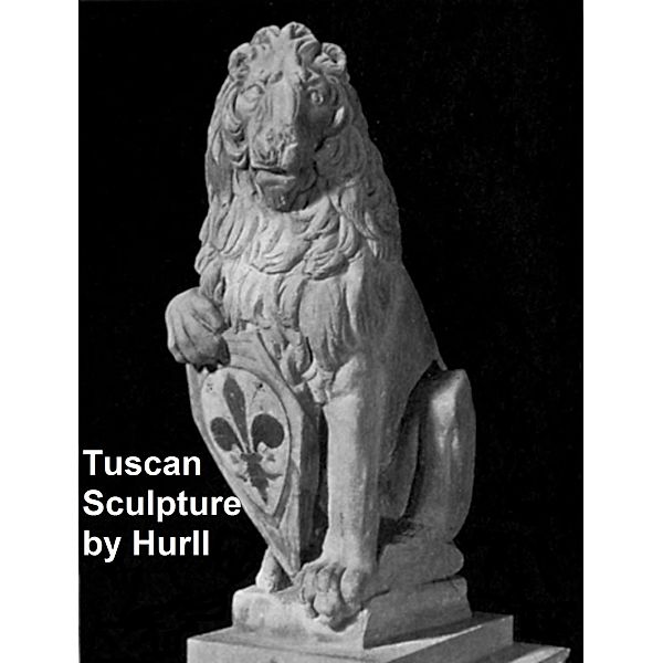 Tuscan Sculpture of the Fifteenth Century, Estelle M. Hurll