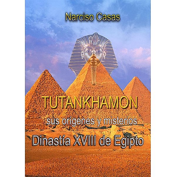 Tutankhamón sus orígenes y misterios Dinastía XVIII de Egipto, Narciso Casas