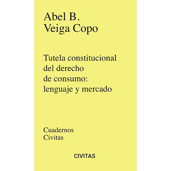 Tutela constitucional del derecho de consumo: lenguaje y mercado / Cuadernos Civitas, Abel B. Veiga Copo