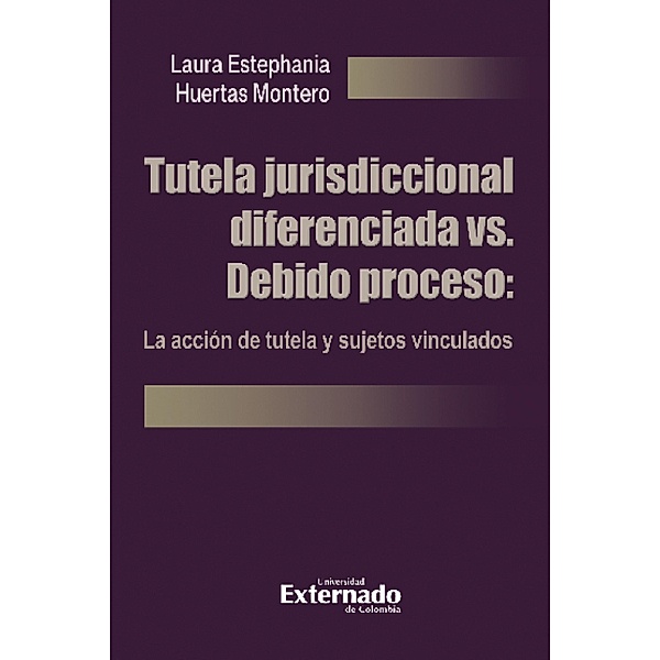 Tutela jurisdiccional diferenciada vs. Debido proceso: La acción de tutela y sujetos vinculados, Laura Estephania Huertas Montero