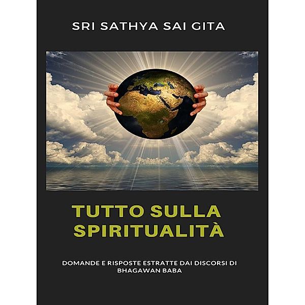 Tutto sulla spiritualità - Domande e risposte estratte dai discorsi di Bhagawan Baba, Sri Sathya Sai Gita Sri Sathya Sai Gita