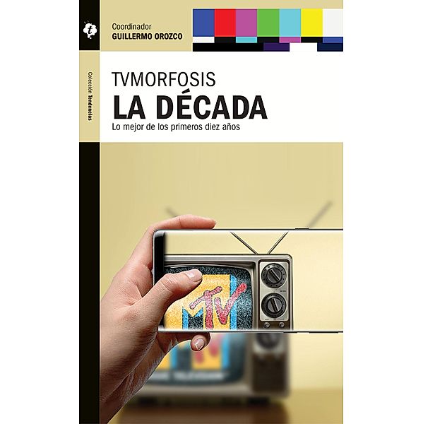 TVMorfosis. La década / Tendencias, Toby Miller, Alejandro Piscitelli, Carlos A. Solari, Juan Piñón, Gabriel Torres Espinoza, Cynthia Ottaviano, Darwin Franco, Mario Carlon, Roberto Igarza, Domique Wolton, José Carlos Lozano, Gullermo Orozco, Ignacio Ramonet, Omar Rincón, Javier Darío Restrepo