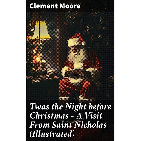 Twas the Night before Christmas - A Visit From Saint Nicholas (Illustrated), Clement Moore