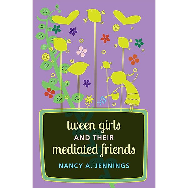 Tween Girls and their Mediated Friends / Mediated Youth Bd.21, Nancy A. Jennings