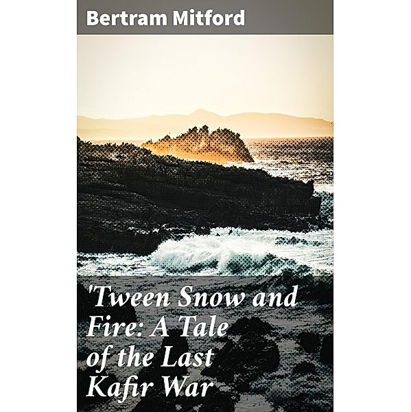 'Tween Snow and Fire: A Tale of the Last Kafir War, Bertram Mitford