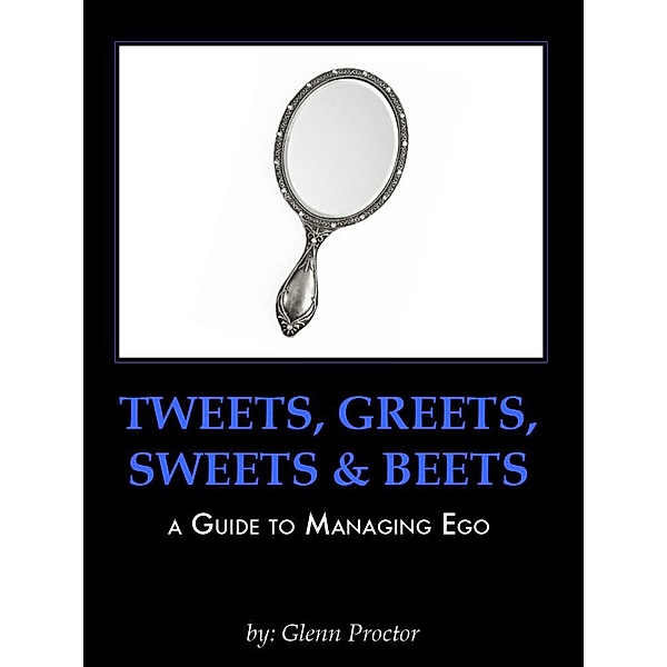Tweets, Greets, Sweets & Beets A GUIDE TO MANAGING EGO / eBookIt.com, Glenn Proctor