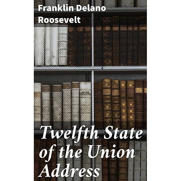 Twelfth State of the Union Address, Franklin Delano Roosevelt