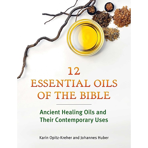 Twelve Essential Oils of the Bible, Karin Opitz-Kreher, Johannes Huber