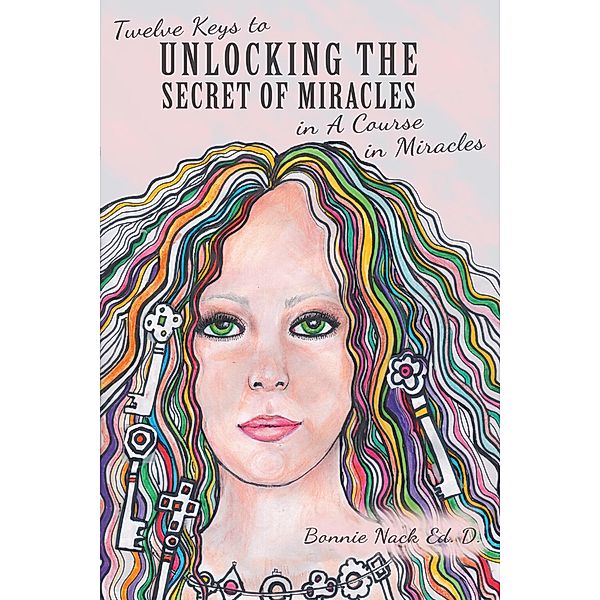 Twelve Keys to Unlocking the Secret of Miracles in a Course in Miracles, Bonnie Nack Ed. D.
