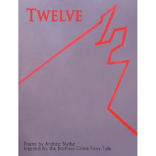 Twelve: Poems Inspired by the Brothers Grimm Fairy Tale, Andrea Blythe