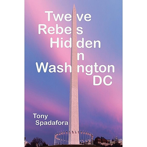 Twelve Rebels Hidden in Washington, DC, Tony Spadafora