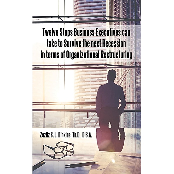 Twelve Steps Business Executives Can Take to Survive the Next Recession in Terms of Organizational Restructuring, Zaziiz S. L. Dinkins