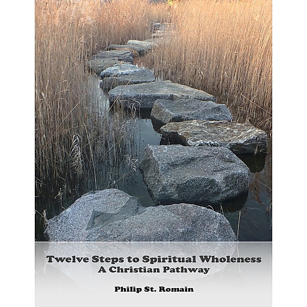 Twelve Steps to Spiritual Wholeness: A Christian Pathway, Philip St. Romain
