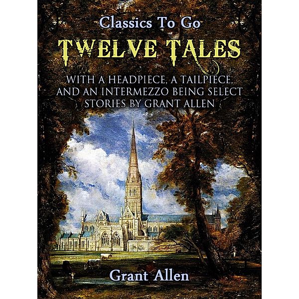 Twelve Tales with a Headpiece, a Tailpiece, and an Intermezzo: Being Select Stories, Grant Allan