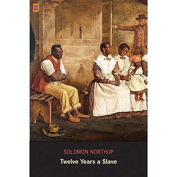 Twelve Years a Slave: Narrative of Solomon Northup (AD Classic) (Illustrated) / AD Classic, Solomon Northup