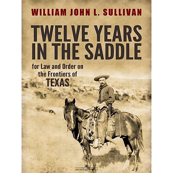 Twelve Years in the Saddle for Law and Order on the Frontiers of Texas, Sergeant William John L. Sullivan