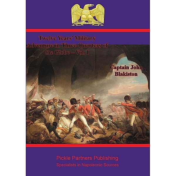 Twelve Years' Military Adventure in Three-Quarters of the Globe - Vol. I, Captain John Blakiston