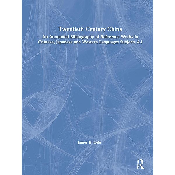 Twentieth Century China: An Annotated Bibliography of Reference Works in Chinese, Japanese and Western Languages, James H. Cole