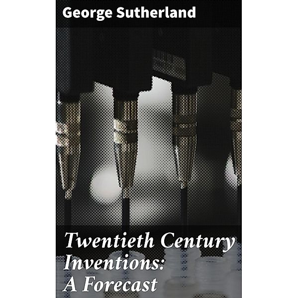 Twentieth Century Inventions: A Forecast, George Sutherland