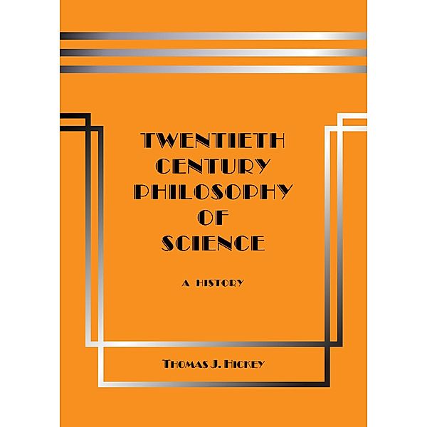 Twentieth-Century Philosophy of Science: A History (Third Edition), Thomas J. Hickey
