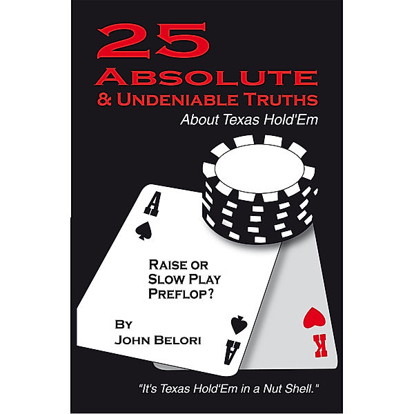 Twenty-Five Absolute and Undeniable Truths About Texas Hold’Em, John Belori