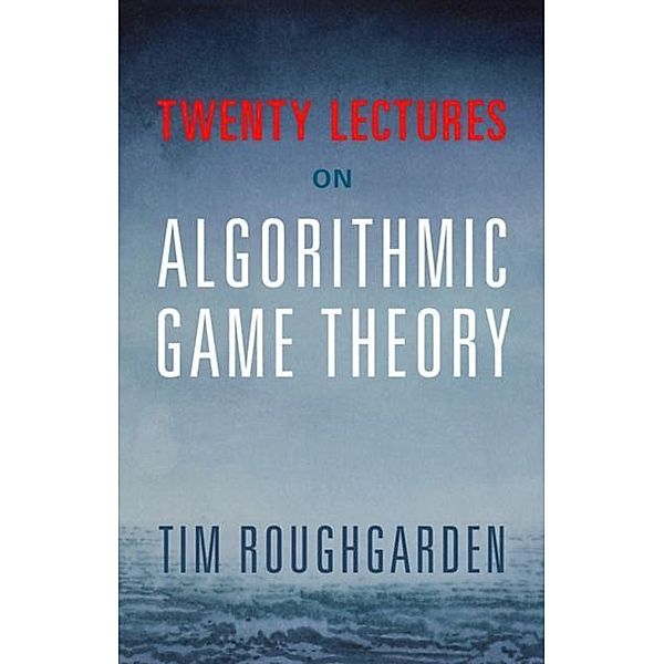 Twenty Lectures on Algorithmic Game Theory, Tim Roughgarden