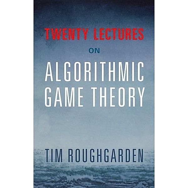 Twenty Lectures on Algorithmic Game Theory, Tim Roughgarden