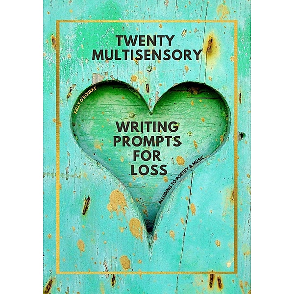 Twenty Multisensory Writing Prompts for Loss, Kelly O'Rourke