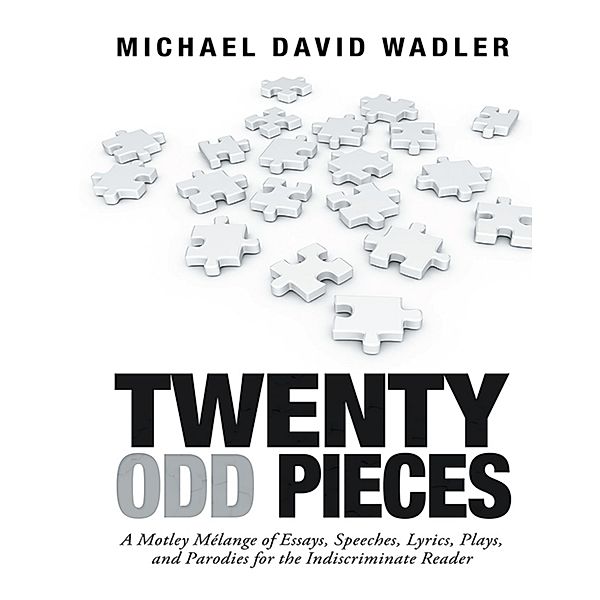 Twenty Odd Pieces: A Motley Mélange of Essays, Speeches, Lyrics, Plays, and Parodies for the Indiscriminate Reader, Michael David Wadler