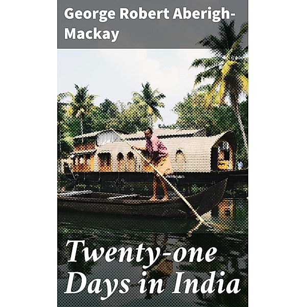 Twenty-one Days in India, George Robert Aberigh-Mackay