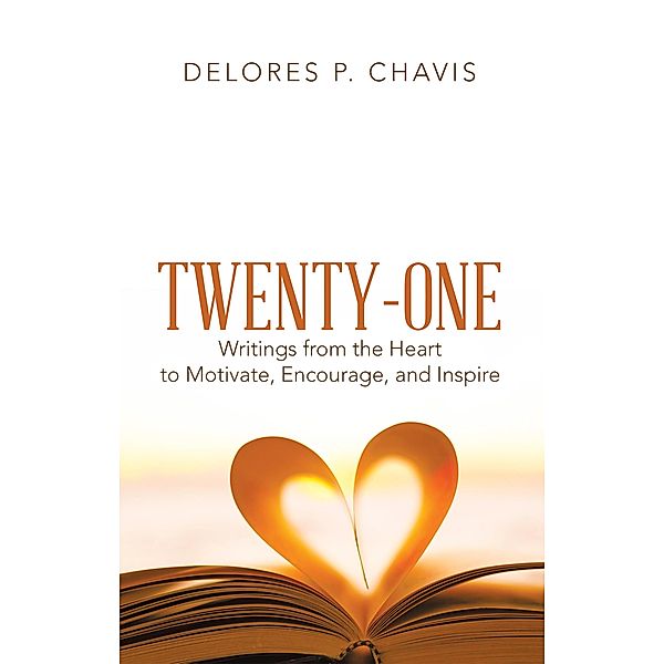 Twenty-One Writings from the Heart to Motivate, Encourage, and Inspire, Delores P. Chavis