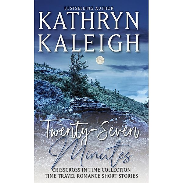 Twenty-Seven Minutes - A Time Travel Romance Collection, Kathryn Kaleigh