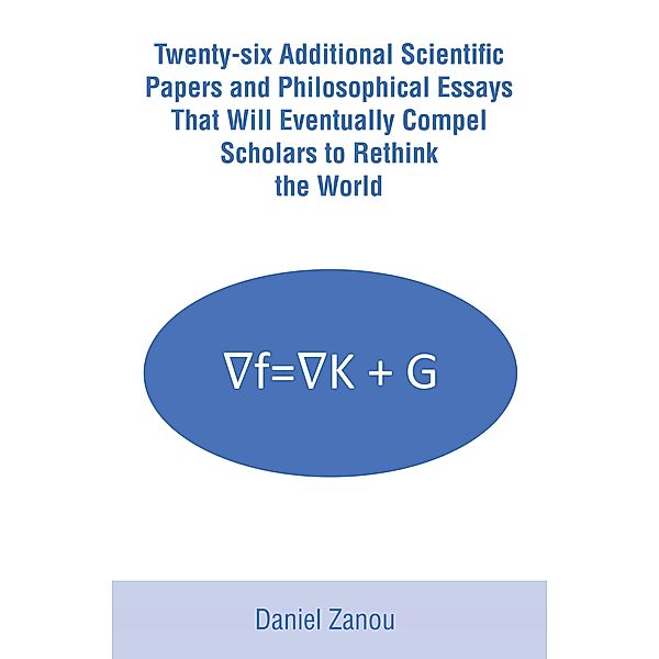 Twenty-six Additional Scientific Papers and Philosophical Essays That Will Eventually Compel Scholars to Rethink the World, Daniel Zanou