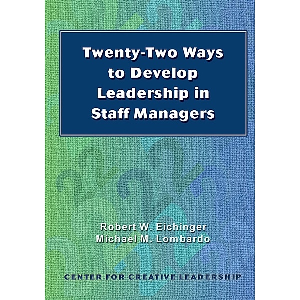 Twenty-Two Ways to Develop Leadership in Staff Managers, Robert Eichinger, Michael Lombardo