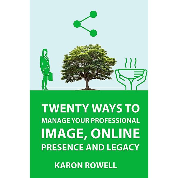 Twenty ways to manage your professional image, online presence and legacy, Karon Rowell