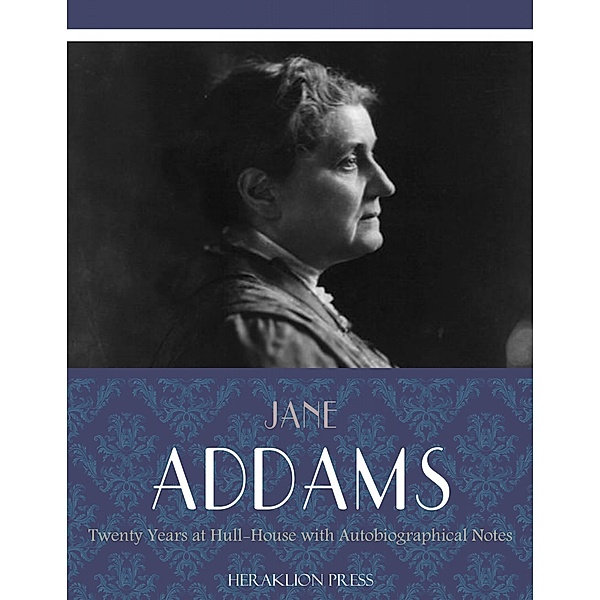 Twenty Years at Hull-House with Autobiographical Notes, Jane Addams