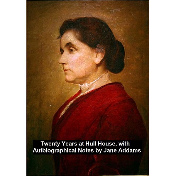Twenty Years at Hull-House, with Autobiographical Notes, Jane Addams