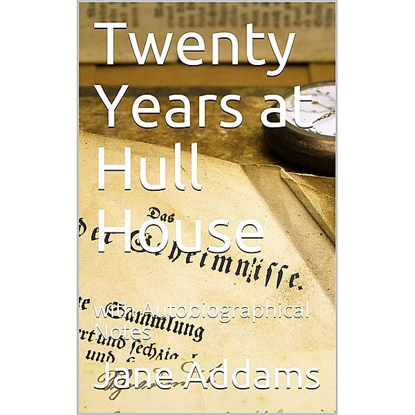 Twenty Years at Hull House; with Autobiographical Notes, Jane Addams