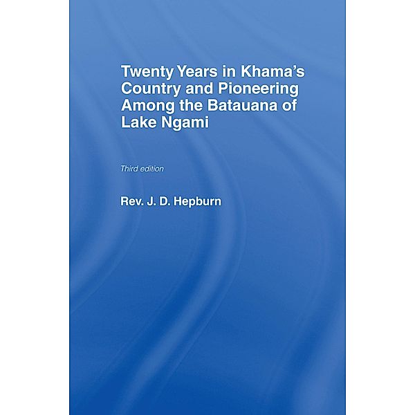 Twenty Years in Khama Country and Pioneering Among the Batuana of Lake Ngami, J. D. Hepburn
