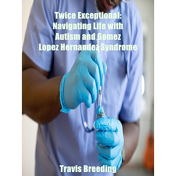 Twice Exceptional: Navigating Life with Autism and Gomez Lopez Hernandez Syndrome, Travis Breeding