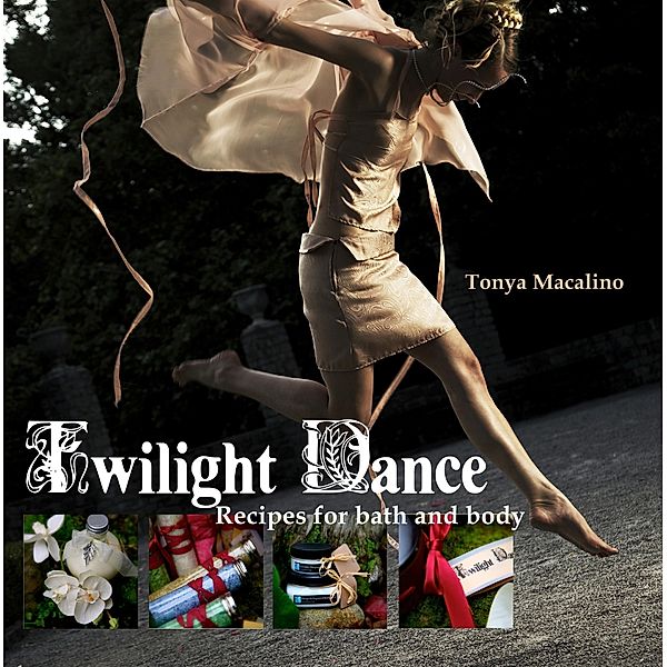 Twilight Dance: Recipes for Bath and Body, Tonya Macalino