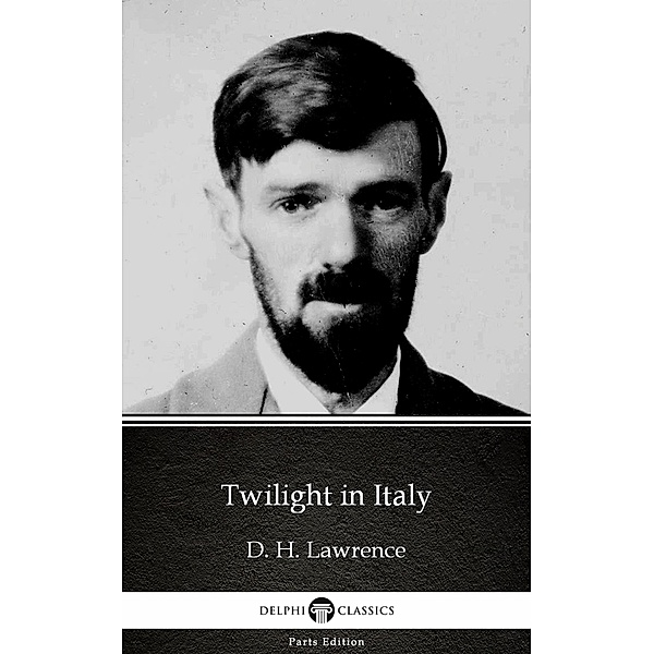 Twilight in Italy by D. H. Lawrence (Illustrated) / Delphi Parts Edition (D. H. Lawrence) Bd.40, D. H. Lawrence